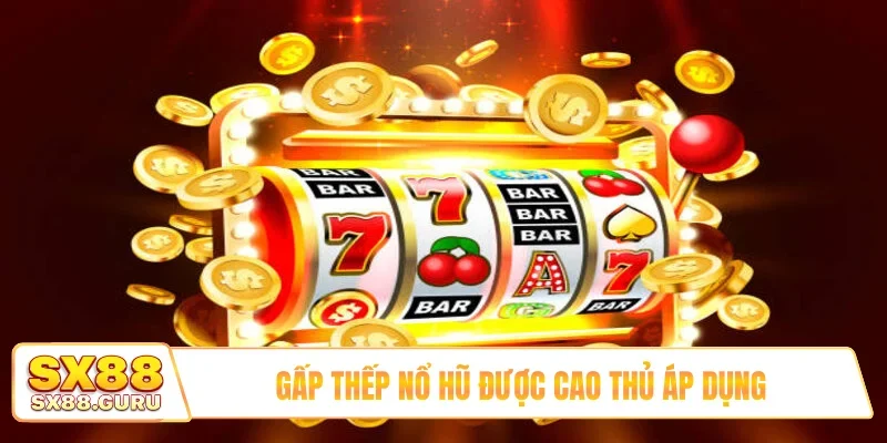 Gấp thếp nổ hũ được cao thủ áp dụng